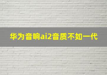 华为音响ai2音质不如一代