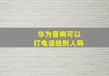 华为音响可以打电话给别人吗