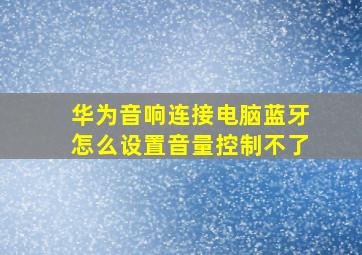 华为音响连接电脑蓝牙怎么设置音量控制不了