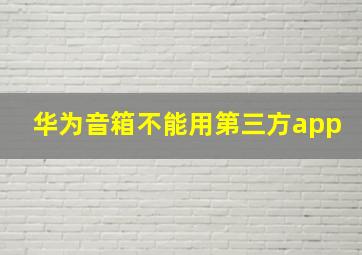 华为音箱不能用第三方app