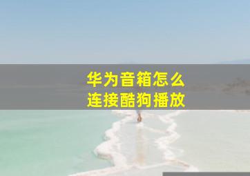 华为音箱怎么连接酷狗播放