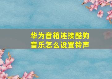 华为音箱连接酷狗音乐怎么设置铃声