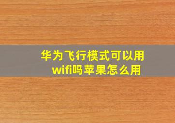 华为飞行模式可以用wifi吗苹果怎么用