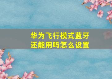 华为飞行模式蓝牙还能用吗怎么设置