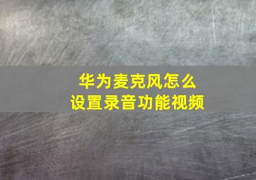 华为麦克风怎么设置录音功能视频