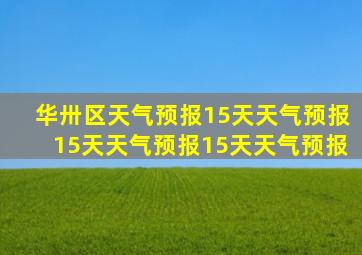 华卅区天气预报15天天气预报15天天气预报15天天气预报