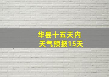 华县十五天内天气预报15天