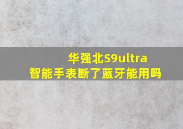 华强北S9ultra智能手表断了蓝牙能用吗