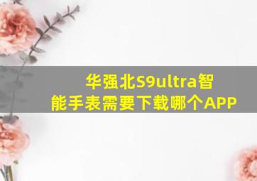 华强北S9ultra智能手表需要下载哪个APP