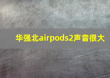 华强北airpods2声音很大