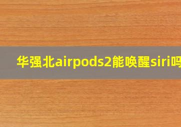 华强北airpods2能唤醒siri吗