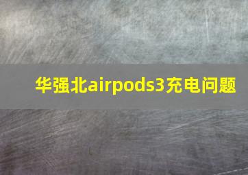 华强北airpods3充电问题