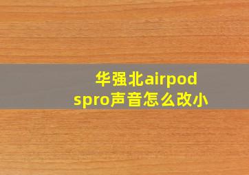 华强北airpodspro声音怎么改小