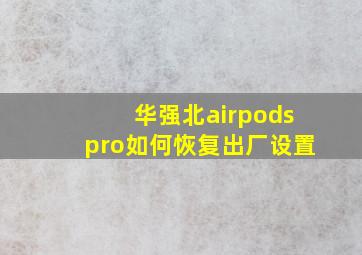 华强北airpodspro如何恢复出厂设置