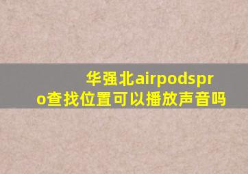 华强北airpodspro查找位置可以播放声音吗