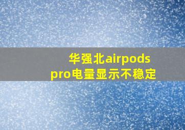 华强北airpodspro电量显示不稳定