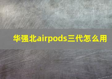 华强北airpods三代怎么用