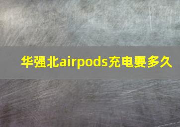 华强北airpods充电要多久