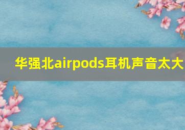 华强北airpods耳机声音太大