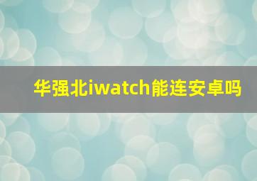 华强北iwatch能连安卓吗