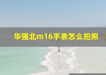 华强北m16手表怎么拍照