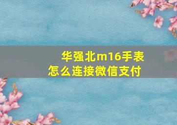 华强北m16手表怎么连接微信支付