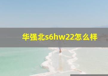 华强北s6hw22怎么样