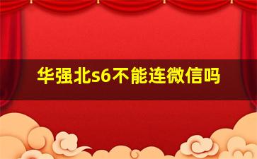 华强北s6不能连微信吗