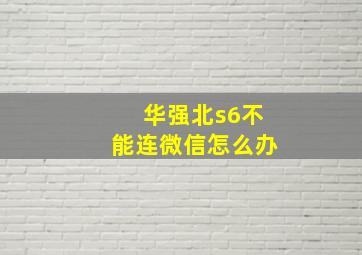 华强北s6不能连微信怎么办