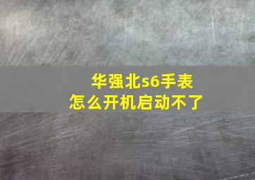 华强北s6手表怎么开机启动不了