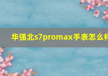 华强北s7promax手表怎么样