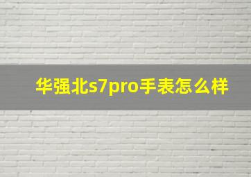 华强北s7pro手表怎么样