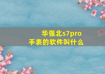 华强北s7pro手表的软件叫什么