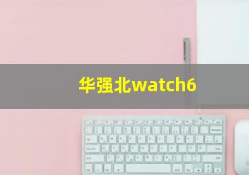 华强北watch6