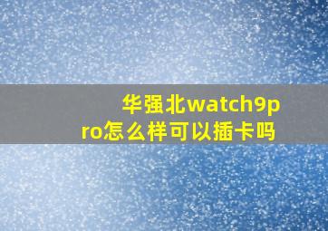 华强北watch9pro怎么样可以插卡吗