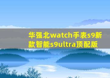 华强北watch手表s9新款智能s9ultra顶配版