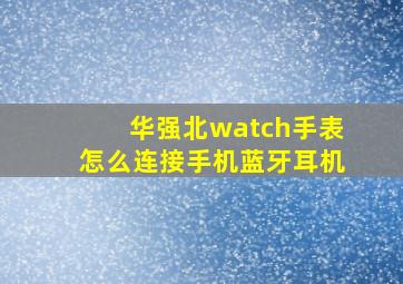 华强北watch手表怎么连接手机蓝牙耳机