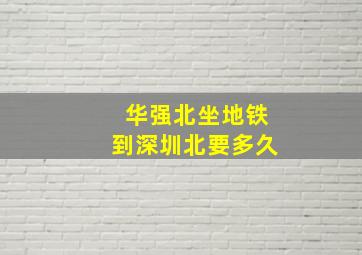 华强北坐地铁到深圳北要多久