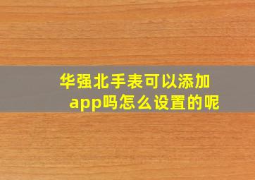 华强北手表可以添加app吗怎么设置的呢