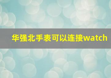 华强北手表可以连接watch