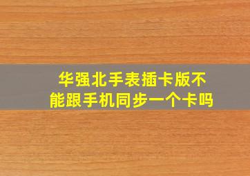 华强北手表插卡版不能跟手机同步一个卡吗