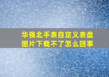 华强北手表自定义表盘图片下载不了怎么回事