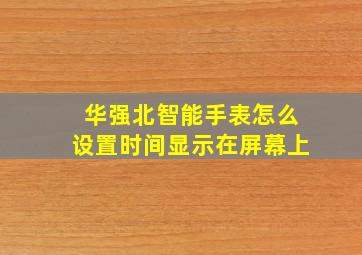 华强北智能手表怎么设置时间显示在屏幕上