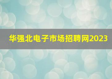 华强北电子市场招聘网2023