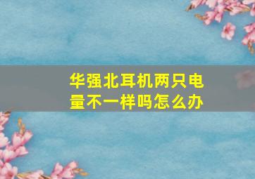 华强北耳机两只电量不一样吗怎么办