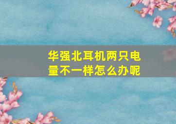 华强北耳机两只电量不一样怎么办呢