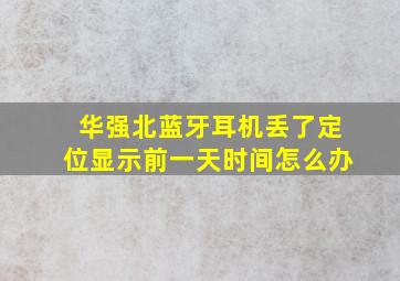 华强北蓝牙耳机丢了定位显示前一天时间怎么办