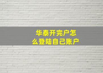 华泰开完户怎么登陆自己账户