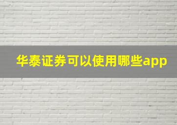 华泰证券可以使用哪些app