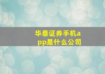 华泰证券手机app是什么公司